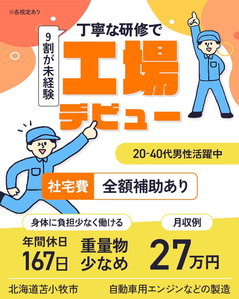 UTコネクト株式会社(北日本AU) 9割が未経験 丁寧な研修で工場デビュー 20-40代男性活躍中 社宅費全額補助 年間休日167日 重量物少なめ 月収例27万円 ※各規定あり 北海道苫小牧市 自動車用エンジンなどの製造