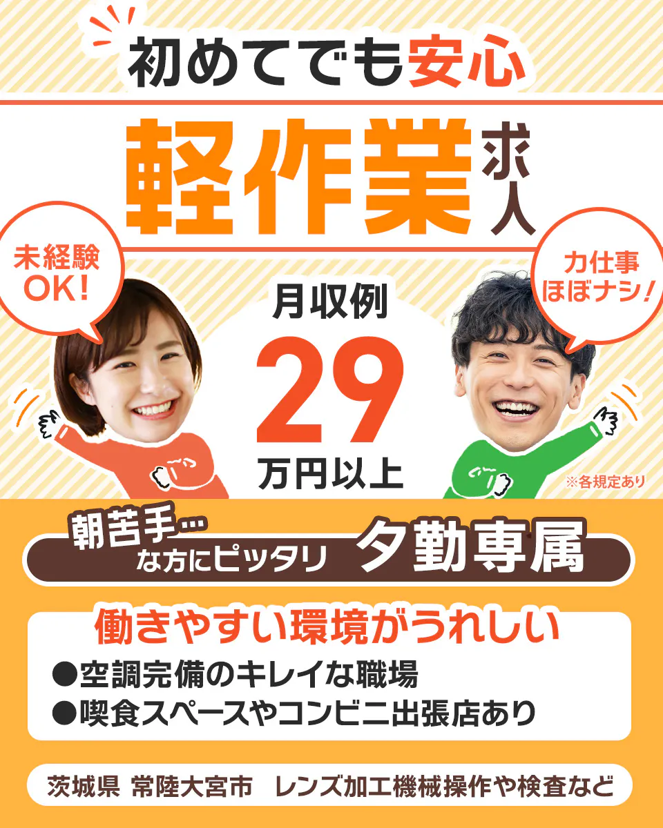 UTエージェント株式会社 北関東AU 初めてでも安心 軽作業求人 力作業ほぼナシ! 月収例29万円以上 夕勤専属 働きやすい環境が嬉しい 空調完備の綺麗な職場 喫食スペースやコンビニ出張店あり 茨城県常陸大宮市 レンズ加工機械操作や検査など ※各規定あり