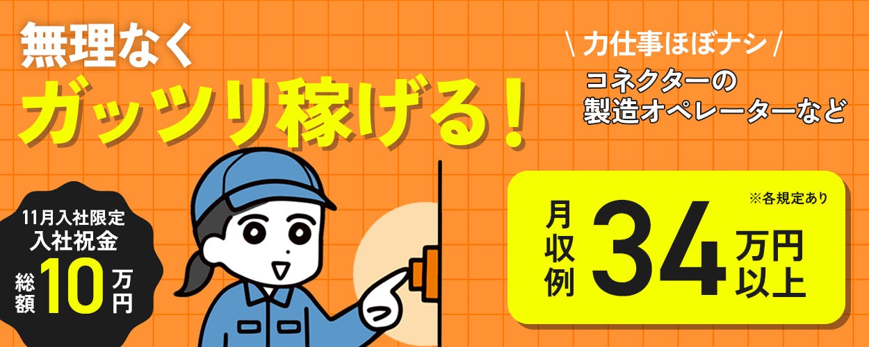 UTエージェント株式会社(関東CS)　無理なくガッツリ稼げる！　11月入社限定入社祝金総額10万円　力仕事ほぼナシ　コネクターの製造オペレーションなど　月収例34万円以上　※各規定あり