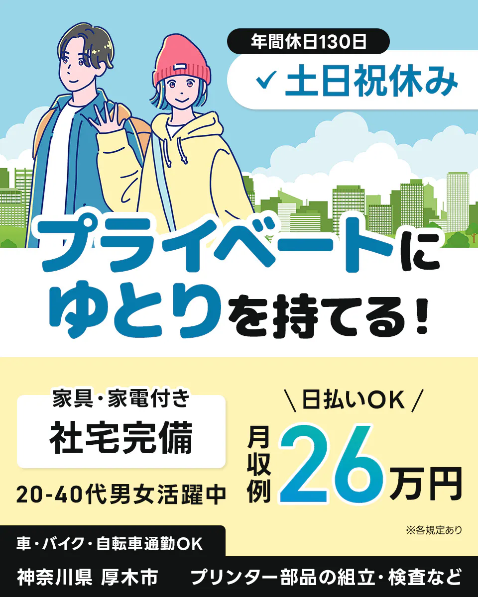 UTエージェント株式会社(関東CS)　プライベートにゆとりを持てる！　土日祝休み　年間休日130日　月収例26万円　日払いOK　社宅完備　家具・家電付き　20-50代男女活躍中　車・バイク・自転車通勤OK　神奈川県厚木市　プリンター部品の組立・検査など　※各規定あり