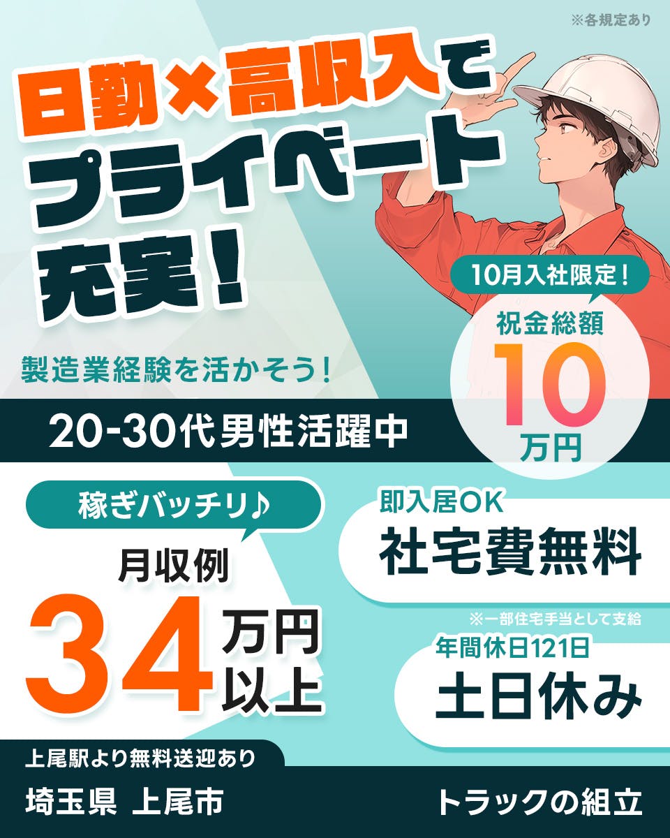 UTエージェント株式会社(関東CS)　日勤×高収入でプライベート充実！　製造業経験を活かそう！　20-30代男性活躍中　10月入社限定！祝金総額10万円　稼ぎバッチリ♪｜月収例34万円以上　即入居OK｜社宅費無料　※一部住宅手当として支給　年間休日121日｜土日休み　上尾駅より無料送迎あり　埼玉県上尾市　トラックの組立　　※各規定あり