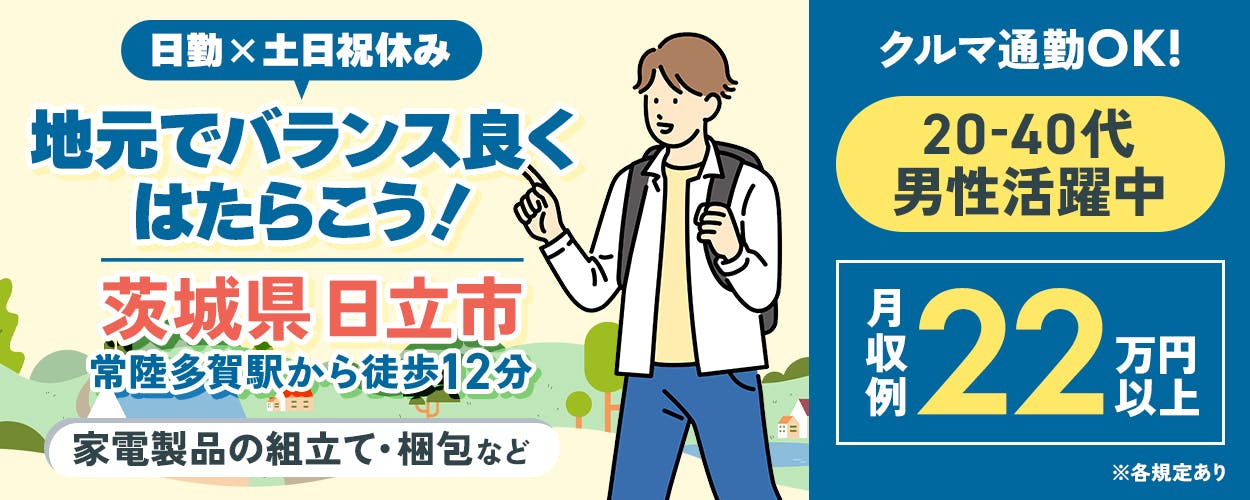 UTエージェント株式会社（関東CS)）　日勤×土日祝休み　地元でバランス良くはたらこう！　茨城県日立市　常陸多賀駅から徒歩12分　クルマ通勤OK！　20-40代男女活躍中　月収例22万円以上　家電製品の組立て・梱包など　※各規定あり