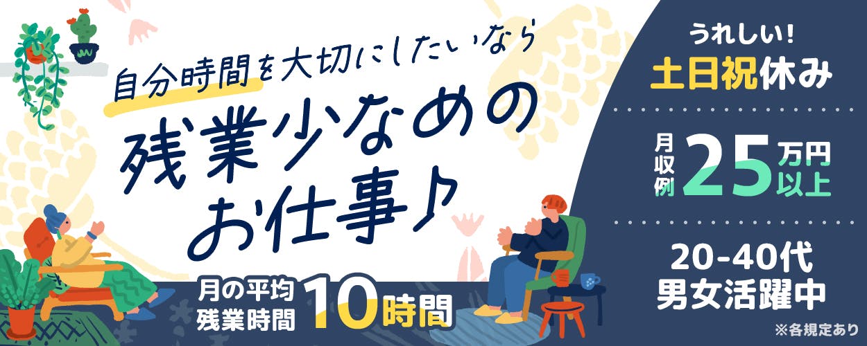 株式会社平山 山梨支店 自分の時間を大切にしたいなら 残業少なめのお仕事 月の平均残業時間10時間 うれしい土日祝休み 月収例25万円以上 20ー40代男女活躍中 ※各規定あり