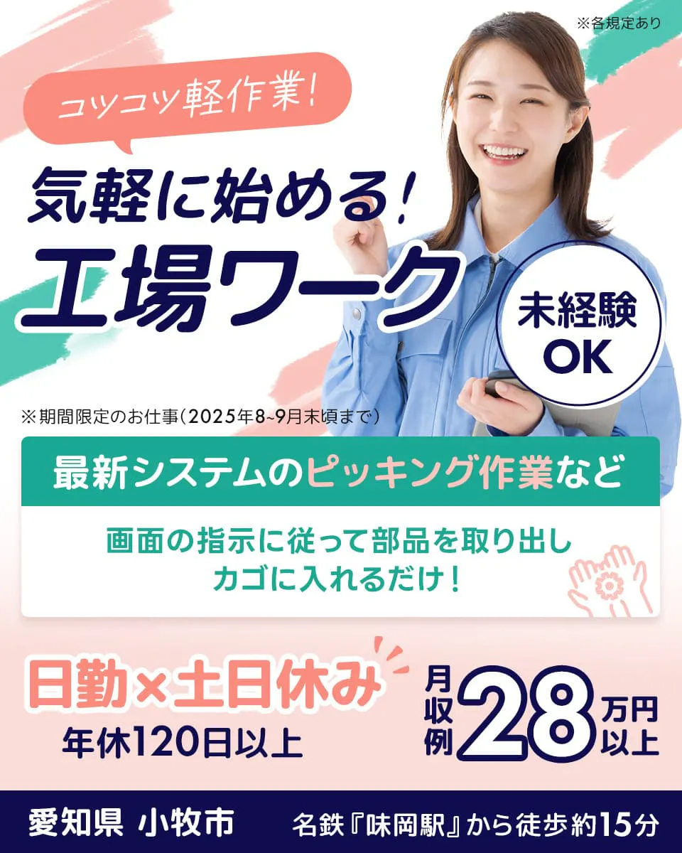 ビジネスピープル株式会社(キムラユニティーグループ) コツコツ軽作業! 気楽に始める! 工場ワーク 未経験OK ※期間限定のお仕事(2025年8-9月末まで) 最新システムのピッキング作業など 画面の指示に従って部品を取り出し カゴに入れるだけ! 日勤×土日休み 年休120日以上 月収例 28万円以上 愛知県 小牧市 名鉄『味岡駅』から徒歩約15分