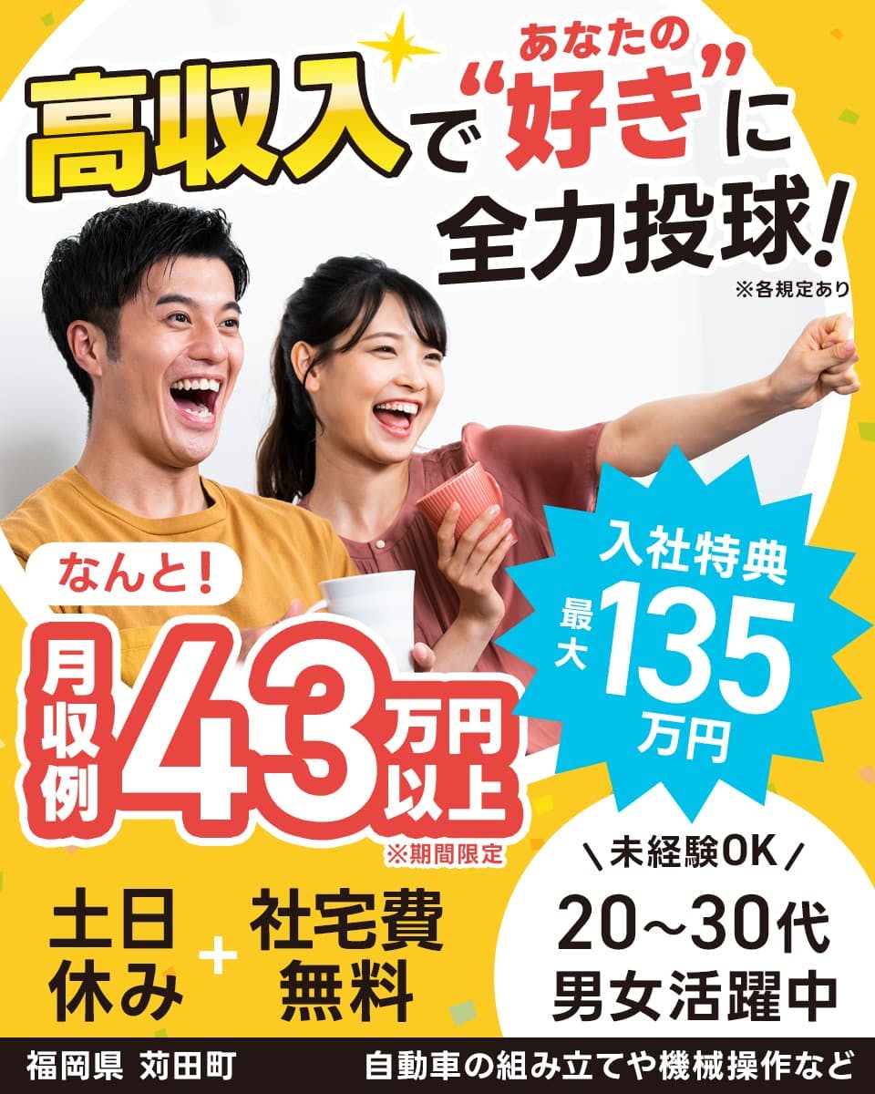 株式会社プロスタッフ　北九州支店　高収入であなたの好きに全力投球！　なんと月収例43万円以上　※期間限定　入社特典最大135万円　土日休み　社宅費無料　未経験OK　20～40代男女活躍中　福岡県　苅田町　自動車の組み立てや機械操作など　※各規定あり