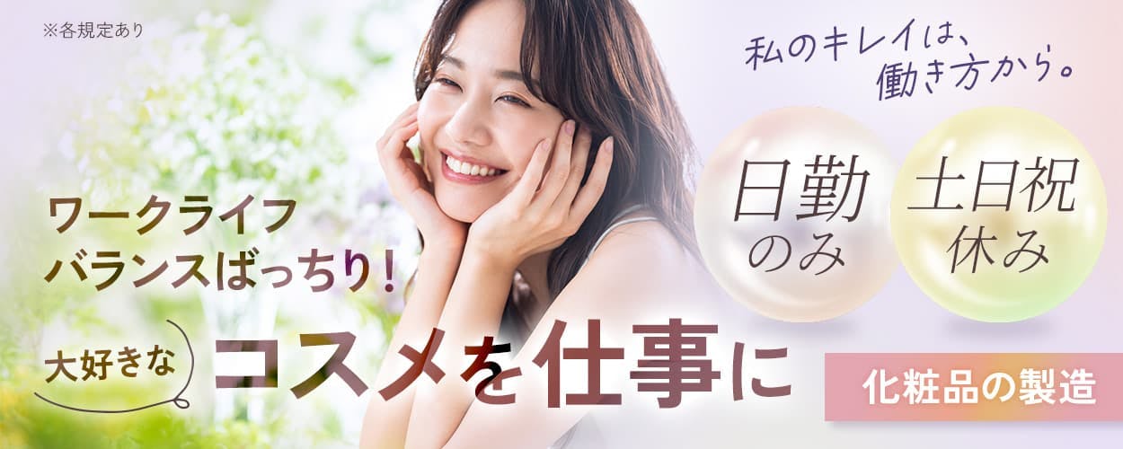 株式会社プロスタッフ 私のキレイは、働き方から。 ワークライフバランスばっちり!大好きなコスメを仕事に 日勤のみ 土日祝休み 化粧品の製造 ※各規定あり