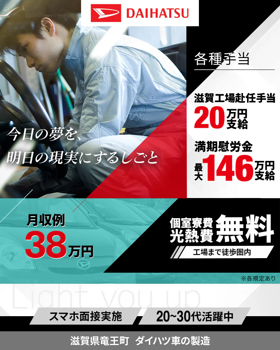 ダイハツ工業株式会社　今日の夢を、明日の現実にするしごと　滋賀工場赴任手当 20万円支給　満期慰労金 最大146万円支給　月収例 38万円　個室寮費光熱費無料 工場まで徒歩圏内　スマホ面談実施　20代から30代活躍中　滋賀県竜王町　ダイハツ車の製造