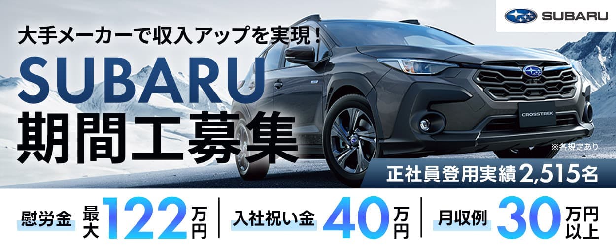 株式会社SUBARU 大手メーカーで収入アップを実現! SUBARU期間工募集 慰労金最大122万円 入社祝い金40万円 月収例30万円以上 正社員登用実績2,515名 ※各規定あり
