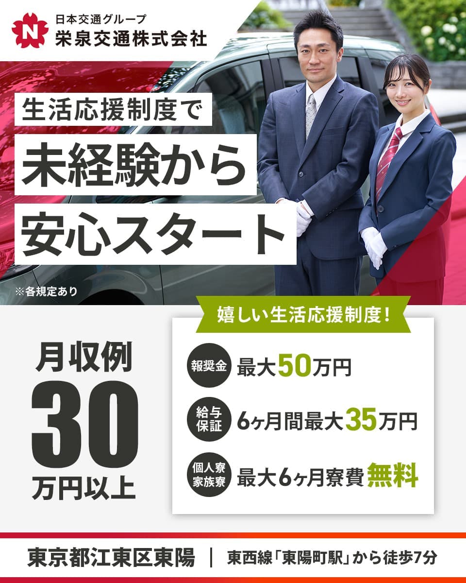 栄泉交通株式会社 日本交通グループ 生活応援制度で未経験から安心スタート 月収例30万円以上 嬉しい生活応援制度 報奨金最大50万円 給与保障6か月間最大35万円 個人寮・家族寮 最大6か月寮費無料 東京都江東区東陽 東西線「東陽町駅」から徒歩7分 ※各規定あり