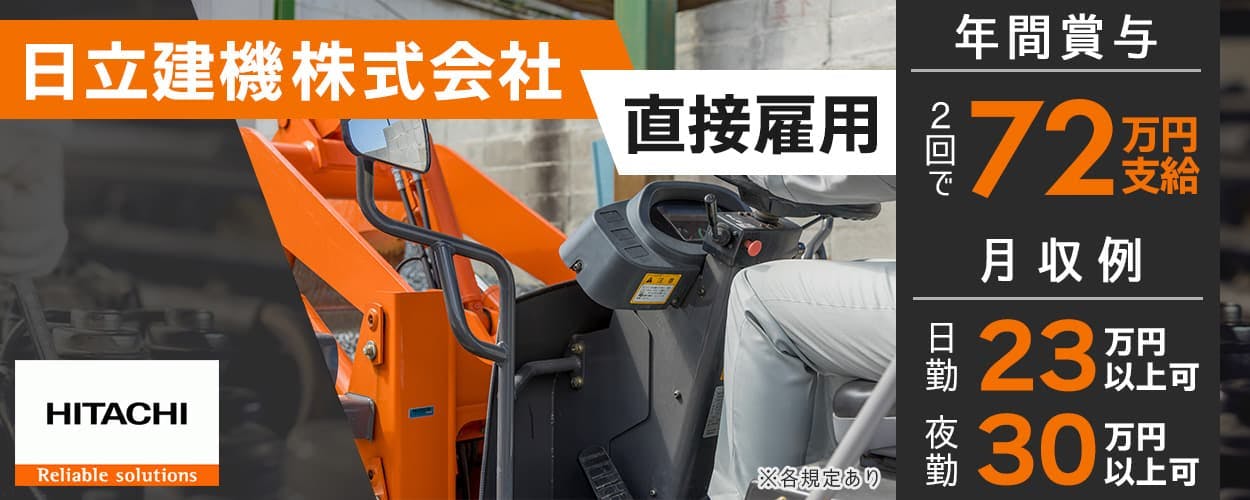 日立建機株式会社　建設工事や鉱山開発の「未来」を創る　
年間賞与2回で72万円支給　※各規定あり　土日休み　年間休日126日
日勤　月収例23万円以上可　夜勤　月収例30万円以上可　直接雇用
建設機械・鉱山機械の溶接、組立、塗装、運搬業務など
茨城県 龍ヶ崎市　ほか