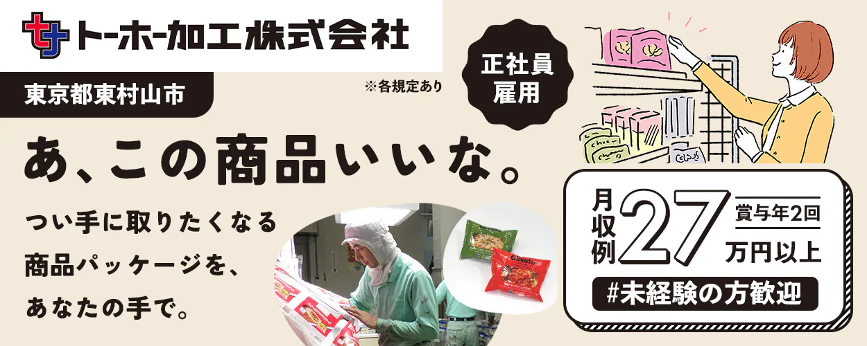 トーホー加工株式会社　※各規定あり　正社員雇用　東京都東村山市　あ、この商品いいな。つい手に取りたくなる商品パッケージを、あなたの手で。　月収例27万円以上　賞与年2回　未経験の方歓迎