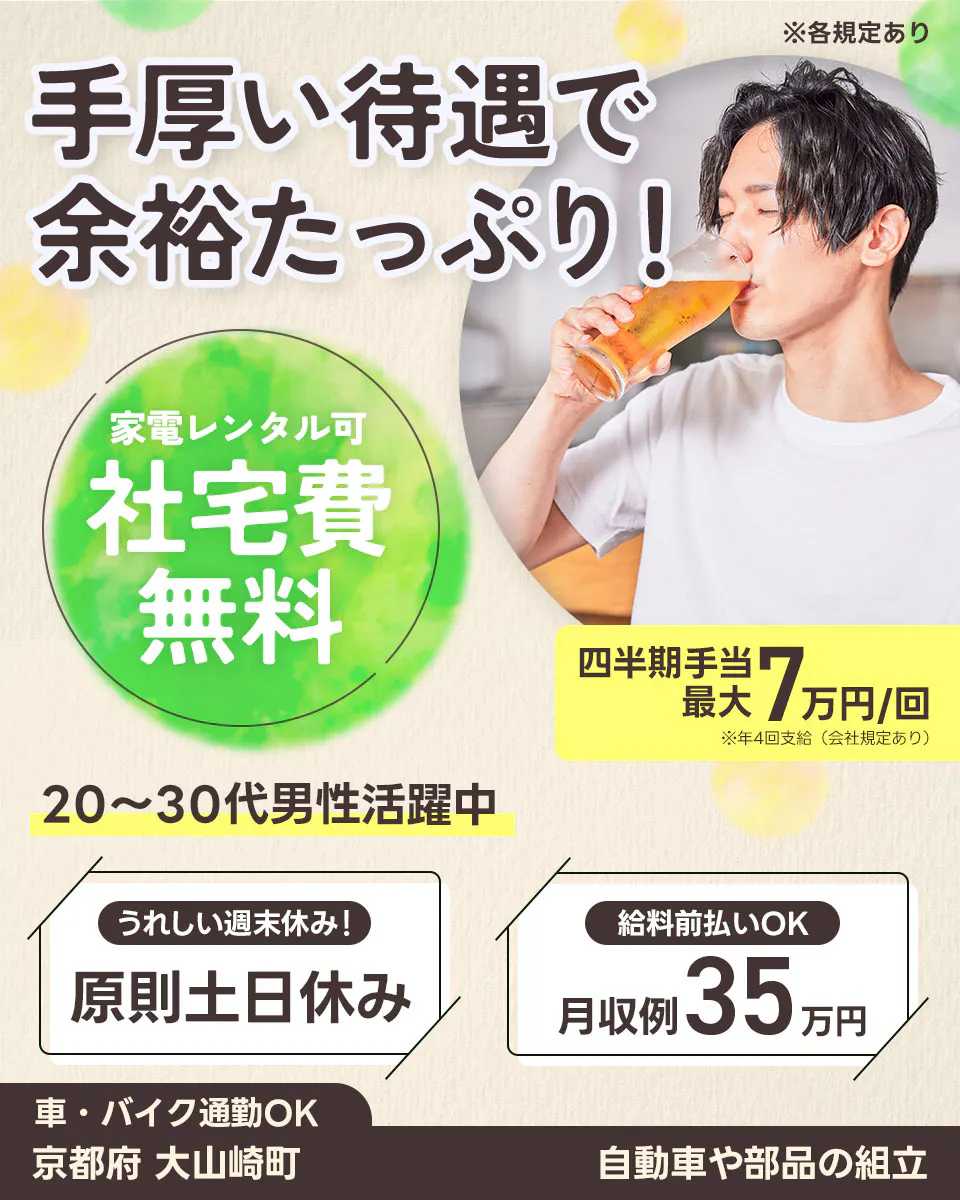 株式会社ワークスタッフ 滋賀営業所　手厚い待遇で 余裕たっぷり！ ※各規定あり 家電レンタル可 社宅費 無料 四半期手当 最大 7万円/回 ※年4回支給 （会社規定あり） 20〜30代男性活躍中 うれしい週末休み！ 原則土日休み 給料前払いOK 月収例 35 万円 車・バイク通勤OK 京都府 大山崎町 自動車や部品の組立