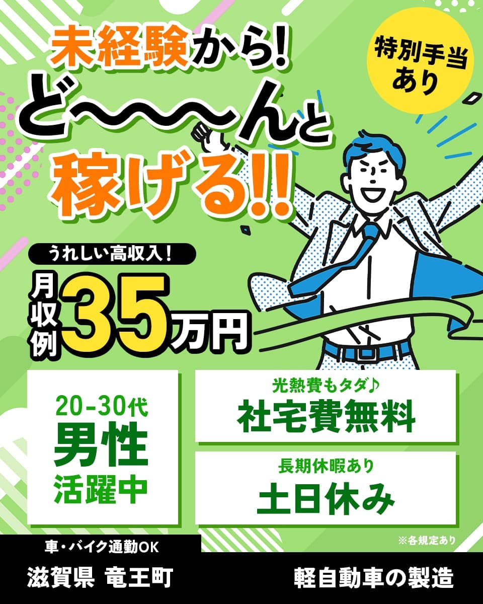 未経験からどーーーーーーんと稼げる! 特別手当あり うれしい高収入! 月収例35万円 20−30代男性活躍中 光熱費もタダ 社宅費無料 長期休暇あり 土日休み 車バイク通勤OK 滋賀県竜王町 軽自動車の製造 ※各規定あり