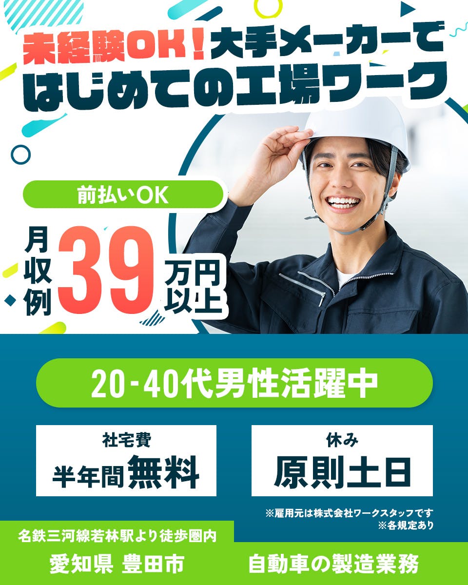 株式会社ワークスタッフ 大阪営業所 未経験OK!大手メーカーではじめての工場ワーク 前払いOK 月収例39万円以上 20-40代男性活躍中 社宅費半年間無料 休み原則土日 名鉄三河線若林駅より徒歩圏内 ※雇用元は株式会社ワークスタッフです ※各規定あり