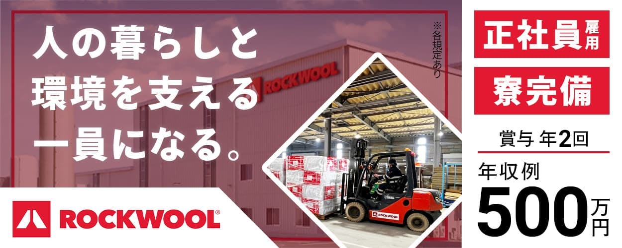 ROCKWOOL Japan合同会社　人の暮らしと環境を支える一員になる。　正社員雇用　寮完備　賞与年2回　年収例500万円　※各規定あり