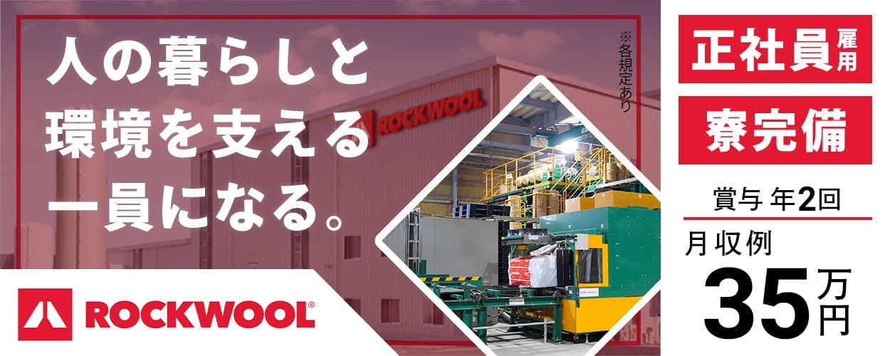 ROCKWOOL Japan合同会社　人の暮らしと環境を支える一員になる。　ROCKWOOL　寮完備　正社員雇用　賞与年2回　月収例35万円