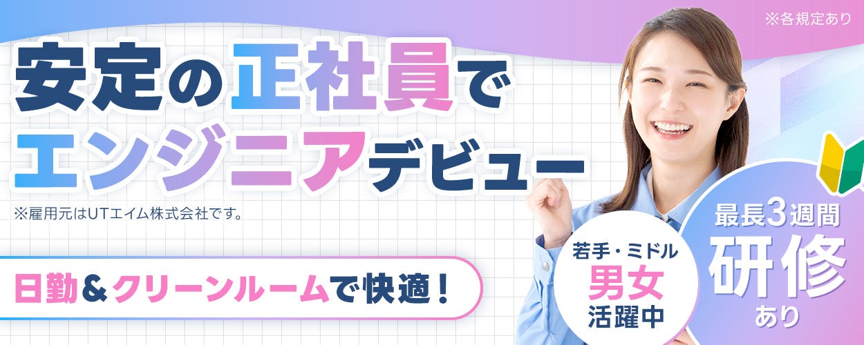 UTエイム株式会社　セミコンダクター第一　安定の正社員でエンジニアデビュー　※雇用元はUTエイム株式会社です。　若手・ミドル男女活躍中　最長3週間研修あり　月収例30万円以上　日勤＆クリーンルームで快適！　岩手県北上市　半導体製造装置の設置・検査など　※各規定あり