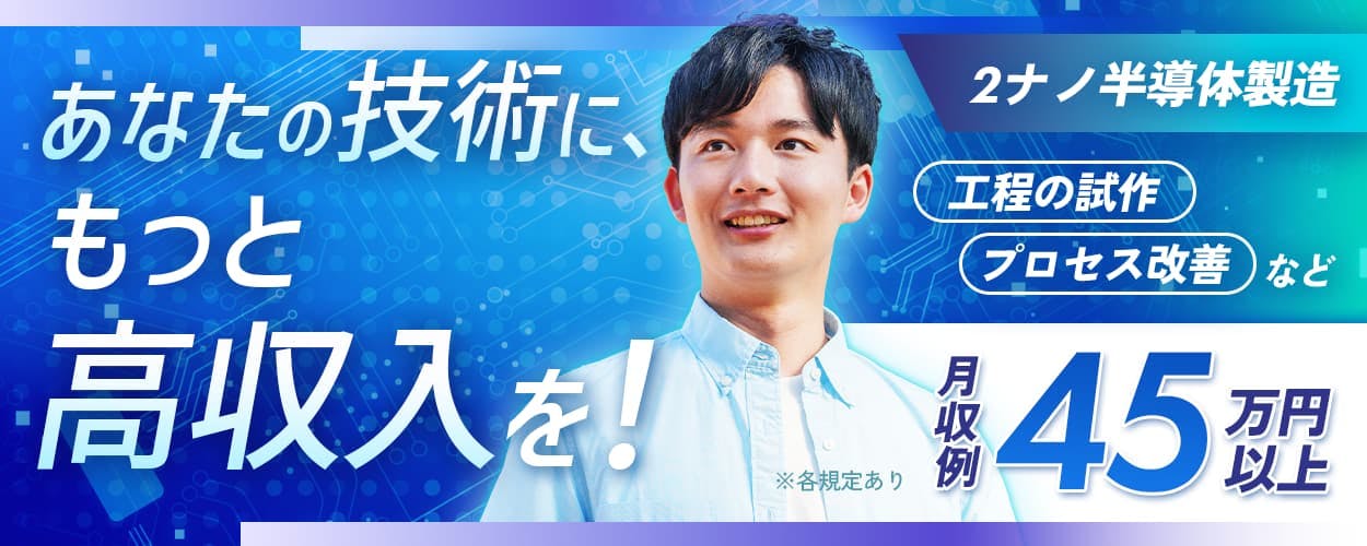 UTエイム株式会社　セミコンダクタ―第三　あなたの技術に、もっと高収入を！　2ナノ半導体製造　工程の試作　プロセス改善など　月収例45万円　　※各規定あり