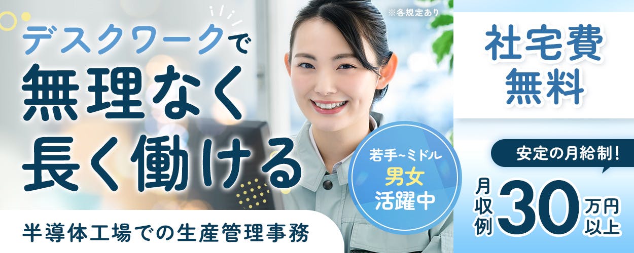 UTエイム株式会社 セミコンダクター第三　デスクワークで　無理なく長く働ける　若手～ミドル男女活躍中　半導体工場での生産管理事務　社宅費無料　安定の月給制　月収例30万円以上　※各規定あり