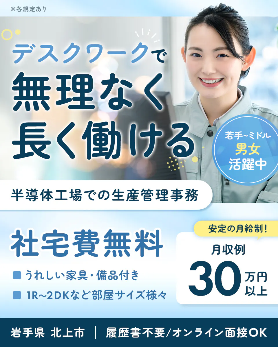 UTエイム株式会社 セミコンダクター第三　デスクワークで　無理なく長く働ける　若手～ミドル男女活躍中　半導体工場での生産管理事務　社宅費無料　うれしい家具・備品付き　1R～2DKなど部屋サイズ様々　安定の月給制　月収例30万円以上　　　岩手県　北上市　履歴書不要　オンライン面接OK　※各規定あり