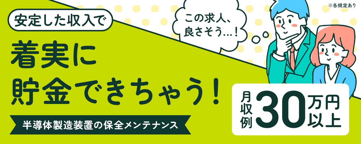 UTエイム株式会社 セミコンダクター第一　安定した収入で着実に貯金できちゃう！　半導体製造装置の保全メンテナンス　月収例30万円以上＋社宅費全額補助　メーカー直雇用のチャンスあり！　20-40代男女活躍中　岩手県北上市　※各規定あり