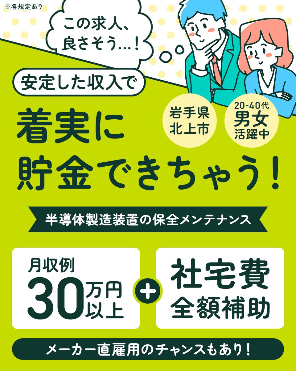 UTエイム株式会社 セミコンダクター第一　安定した収入で着実に貯金できちゃう！　半導体製造装置の保全メンテナンス　月収例30万円以上＋社宅費全額補助　メーカー直雇用のチャンスあり！　20-40代男女活躍中　岩手県北上市　※各規定あり
