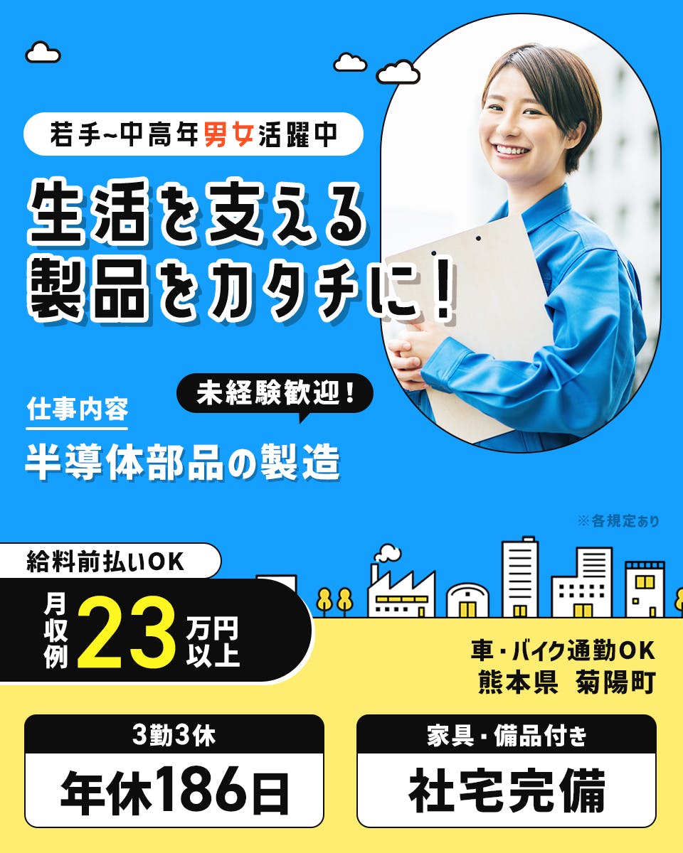 UTエイム株式会社 セミコンダクター第ニ　若手〜中高年男女活躍中 生活を支える製品をカタチに！ 仕事内容 未経験歓迎！ 半導体部品の製造 給料前払いOK 月収例 23 万円以上 ※各規定あり 車・バイク通勤OK 熊本県 菊陽町 3勤3休 年休186日 家具・備品付き 社宅完備