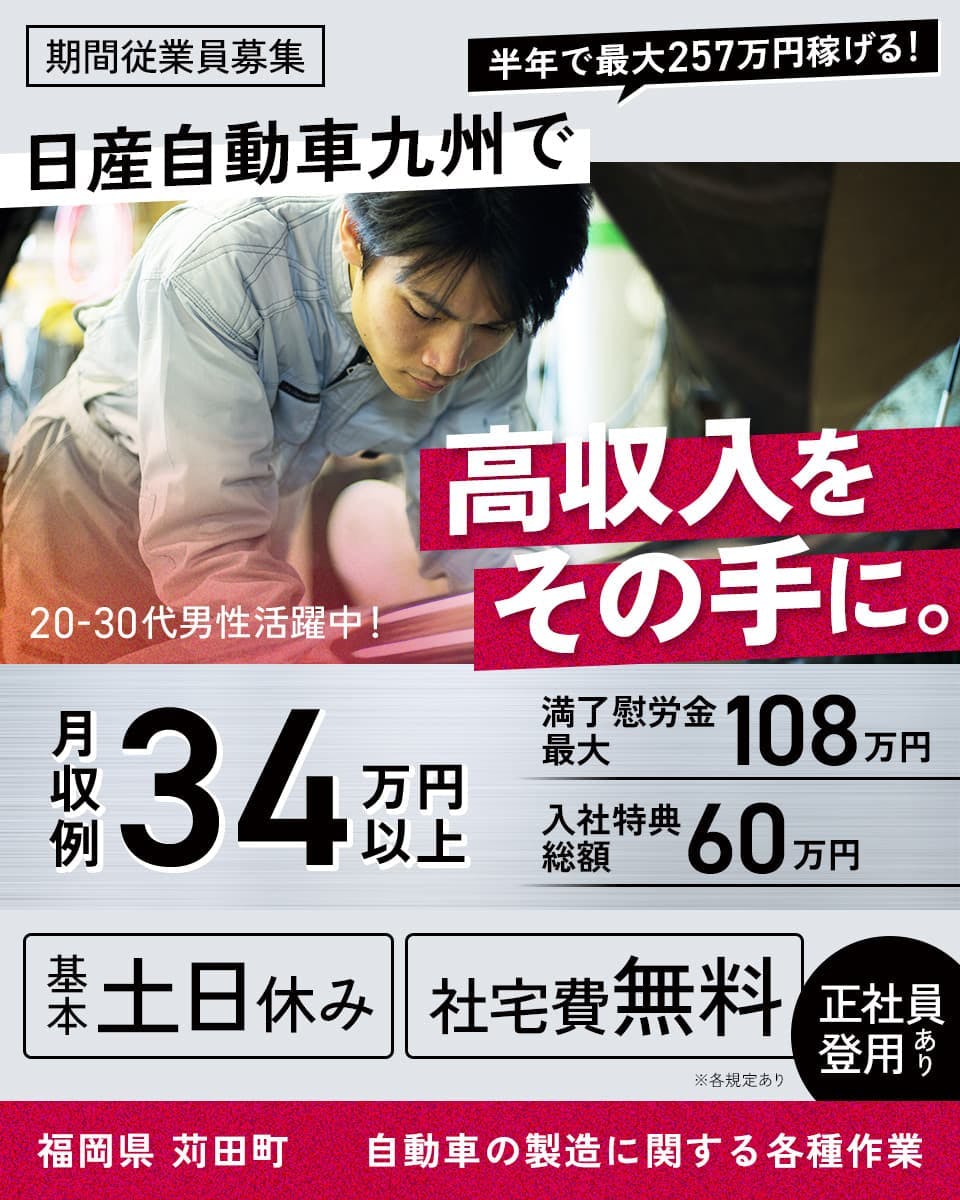 有限会社アクティベイト 期間従業員募集 半年で最大257万円稼げる! 日産自動車九州で高収入をその手に。 20-30代男性活躍中! 月収例34万円以上 満了慰労金最大108万円 入社特典総額60万円 基本土日休み 社宅費無料 正社員登用あり 福岡県苅田町 自動車の製造に関する各種作業 ※各規定あり