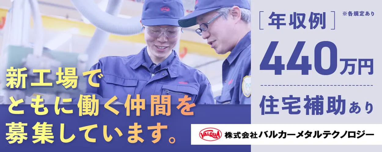 株式会社バルカーメタルテクノロジー　新工場でともに働く仲間を募集しています。　年収例440万円　※各規定あり　住宅補助あり