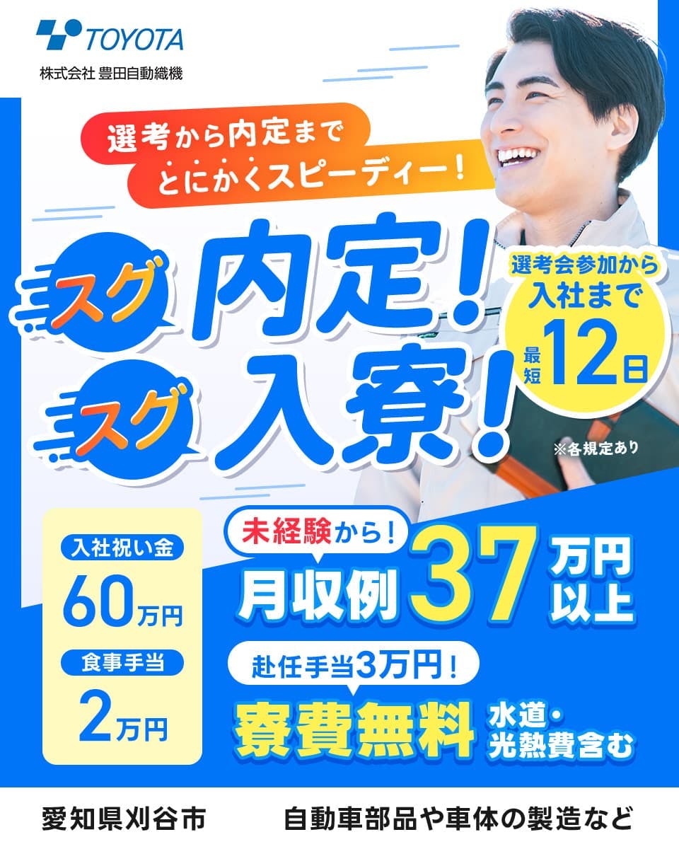 株式会社豊田自動織機 選考から内定までとにかくスピーディー!スグ内定!入寮!選考会参加から入社まで最短12日 入社祝い金60万円 食事手当2万円 未経験から! 高月収37万円以上 赴任手当3万円!寮費無料 水道・光熱費含む 愛知県刈谷市 自動車部品や車体の製造など ※各規定あり