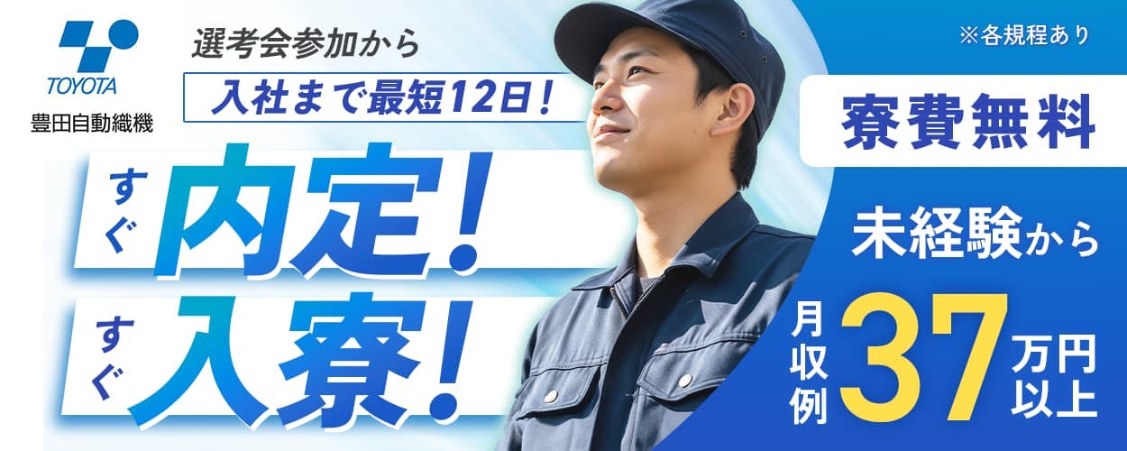 株式会社豊田自動織機　選考から内定までとにかくスピーディー！スグ内定！入寮！選考会参加から入社まで最短12日　寮費無料　未経験から！　月収例37万円以上　※各規定あり