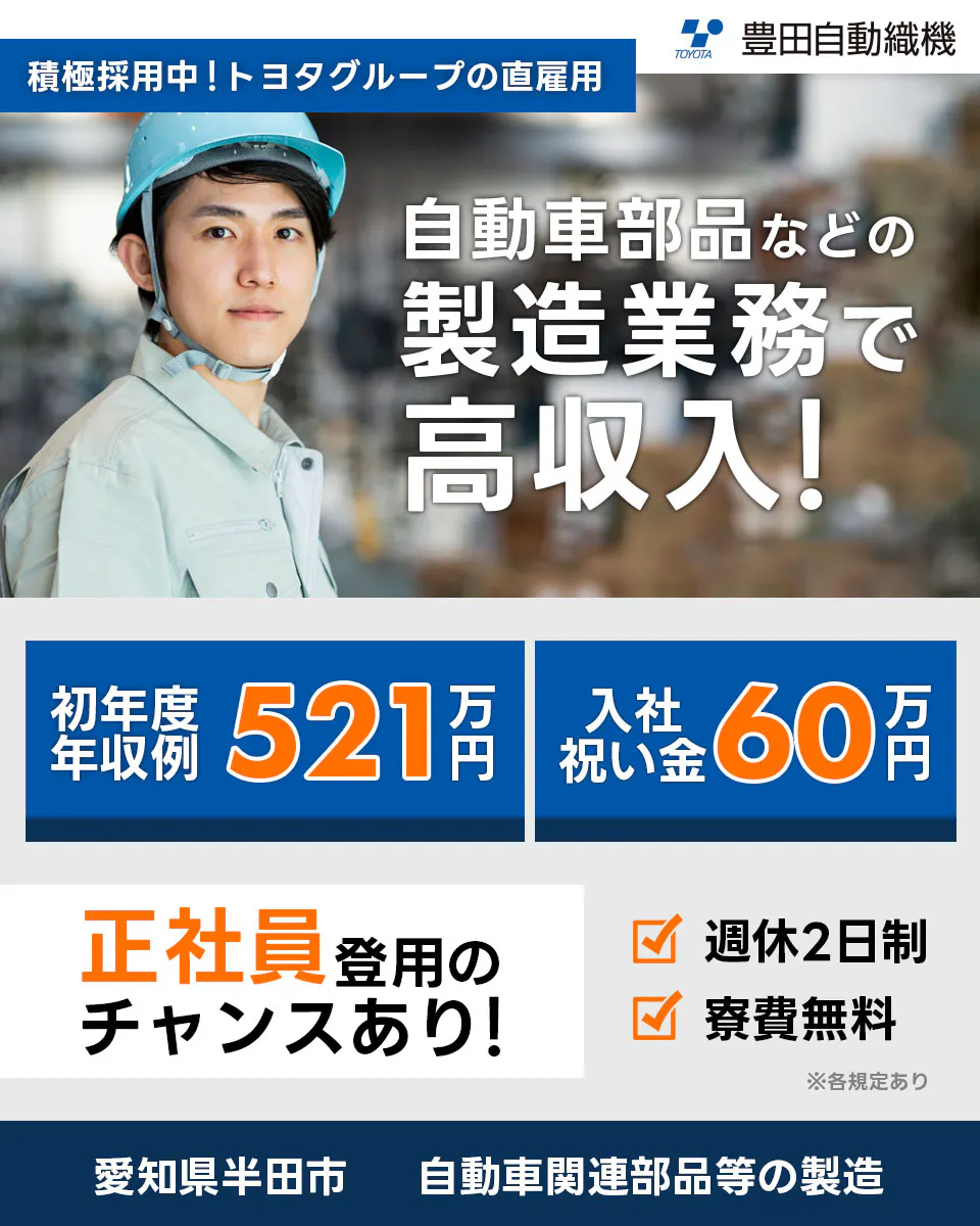 豊田自動織機 積極採用中！トヨタグループの直雇用　自動車部品などの製造業務で高収入！！　初年度年収例521万円　入社祝い金60万円　正社員登用のチャンスあり！　週休2日制　寮費無料　勤務地 愛知県半田市　自動車関連部品等の製造