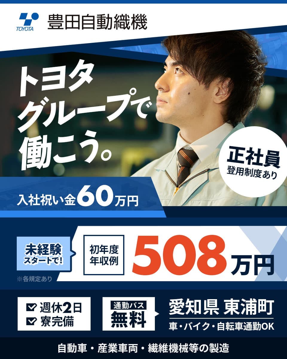 豊田自動織機 トヨタグループで働こう。　勤務地 愛知県東浦町　車・バイク・自転車通勤OK　入社祝い金60万円　未経験スタートで初年度年収例508万円　週休2日　寮完備　通勤バス無料　自動車・産業車両・繊維機械等の製造　正社員登用制度あり