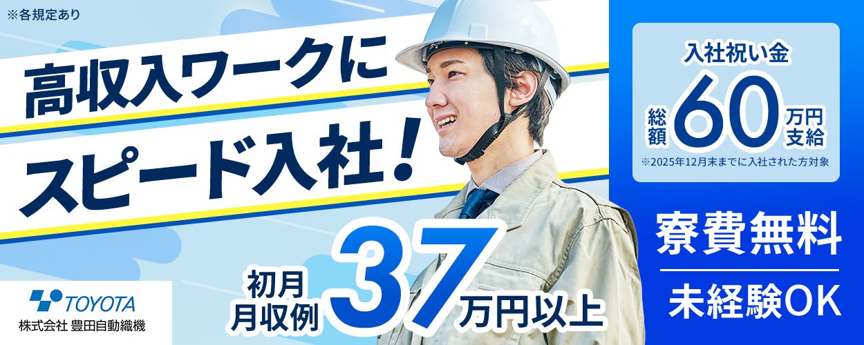 豊田自動織機 高収入ワークにスピード入社! 初月月収例37万円以上 入社祝い金総額60万円支給 ※2025年12月末までに入社された方対象 寮費無料 未経験OK ※各規定あり