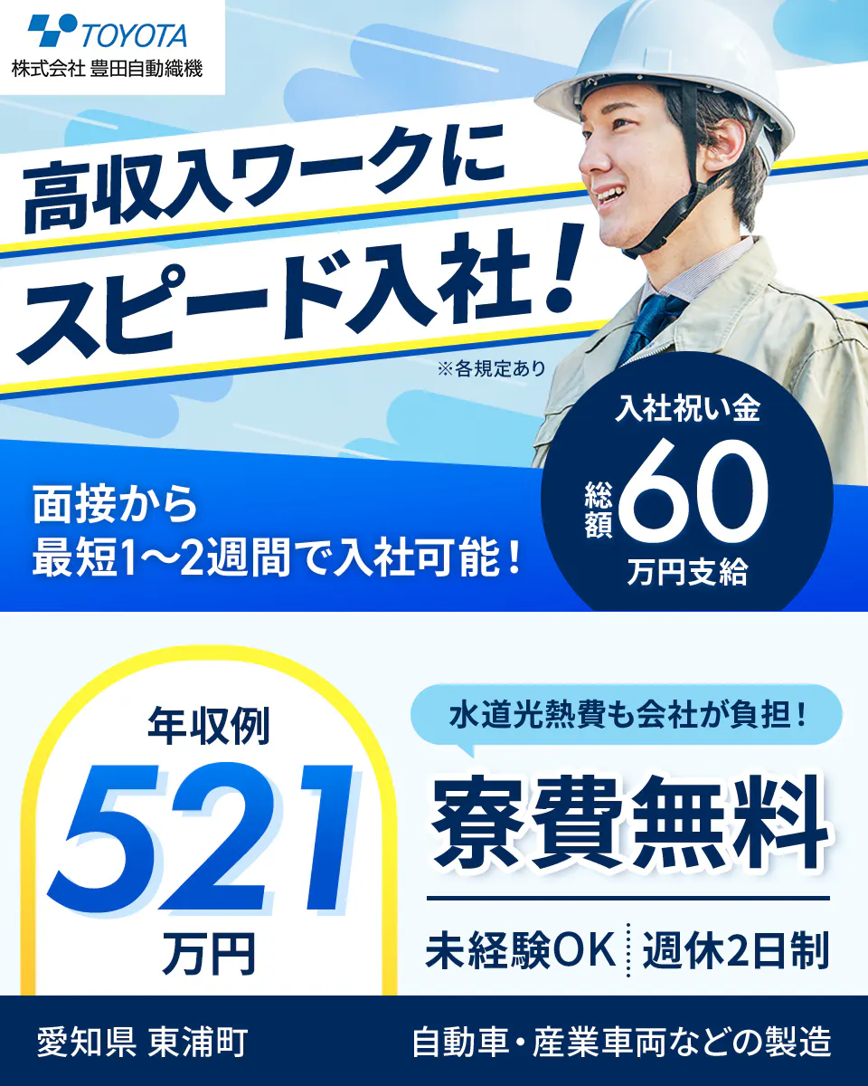 豊田自動織機 高収入ワークにスピード入社! 面接から最短12日で入社可能! 入社祝い金総額60万円支給 年収例521万円 水道光熱費も会社が負担! 寮費無料 未経験OK 週休2日制 愛知県 東浦町 自動車・産業車両などの製造 ※各規定あり