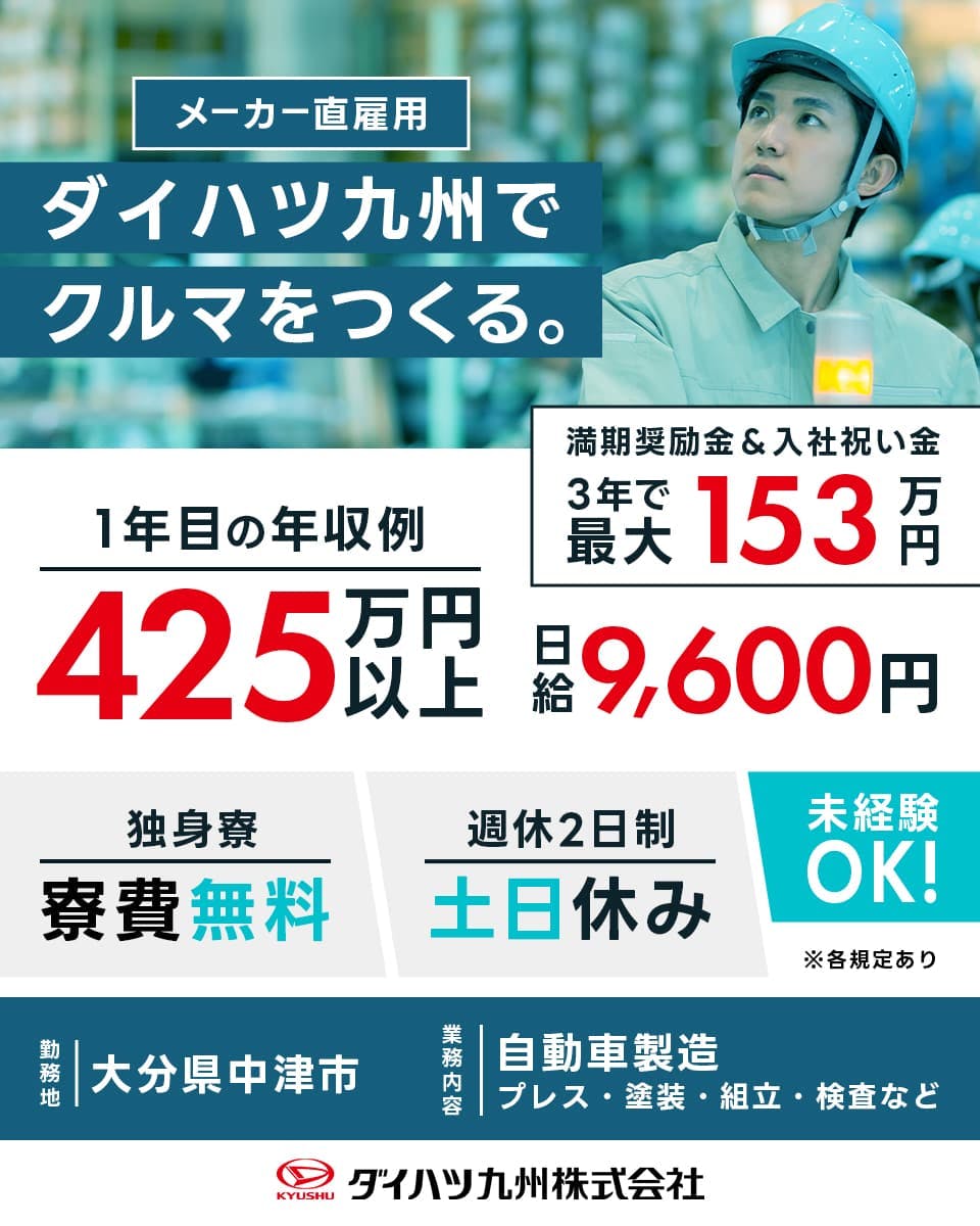 ダイハツ九州株式会社　メーカー直雇用　ダイハツ九州で車を作る　一年目の年収例４２５万円以上　満了報奨金アンド入社祝い金三年で最大１５３万円　日給９６００円　独身寮寮費無料　週休2日制土日休み　未経験Ok ※各規定あり　勤務地　大分県中津市　自動車製造プレス塗装組立検査など　