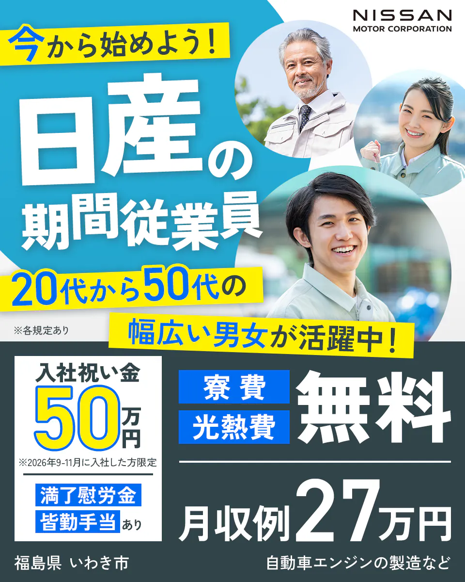 今から始めよう! 日産の期間従業員 20代から50代の幅広い男女が活躍中! 寮費 光熱費 無料 入社祝い金30万円 満了慰労金 皆勤手当あり 福島県 いわき市 月収例27万円 自動車エンジンの製造など ※各規定あり