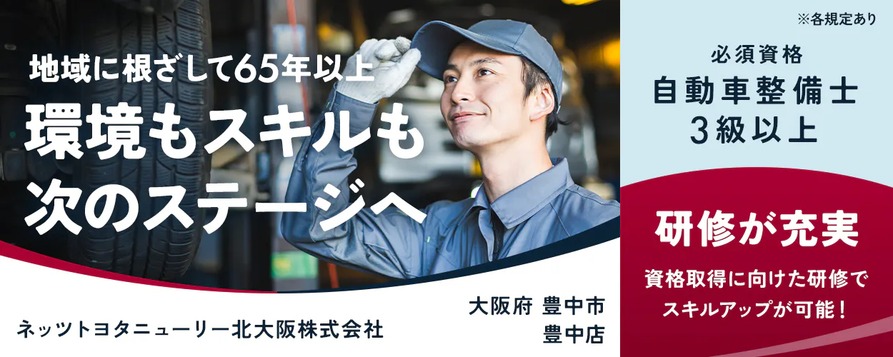 ネッツトヨタニューリー北大阪株式会社　地域に根ざして65年以上｜環境もスキルも次のステージへ　必須資格｜自動車整備士3級以上　研修が充実｜資格取得に向けた研修でスキルアップが可能！　大阪府豊中市　豊中店　※各規定あり