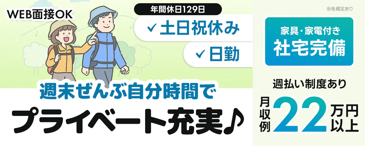WEB面接OK 年間休日129日 ※各規定あり 土日祝休み 日勤 週末ぜんぶ自分時間で プライベート充実♪ 家具・家電付き 社宅完備 週払い制度あり 月収例 22万円以上
