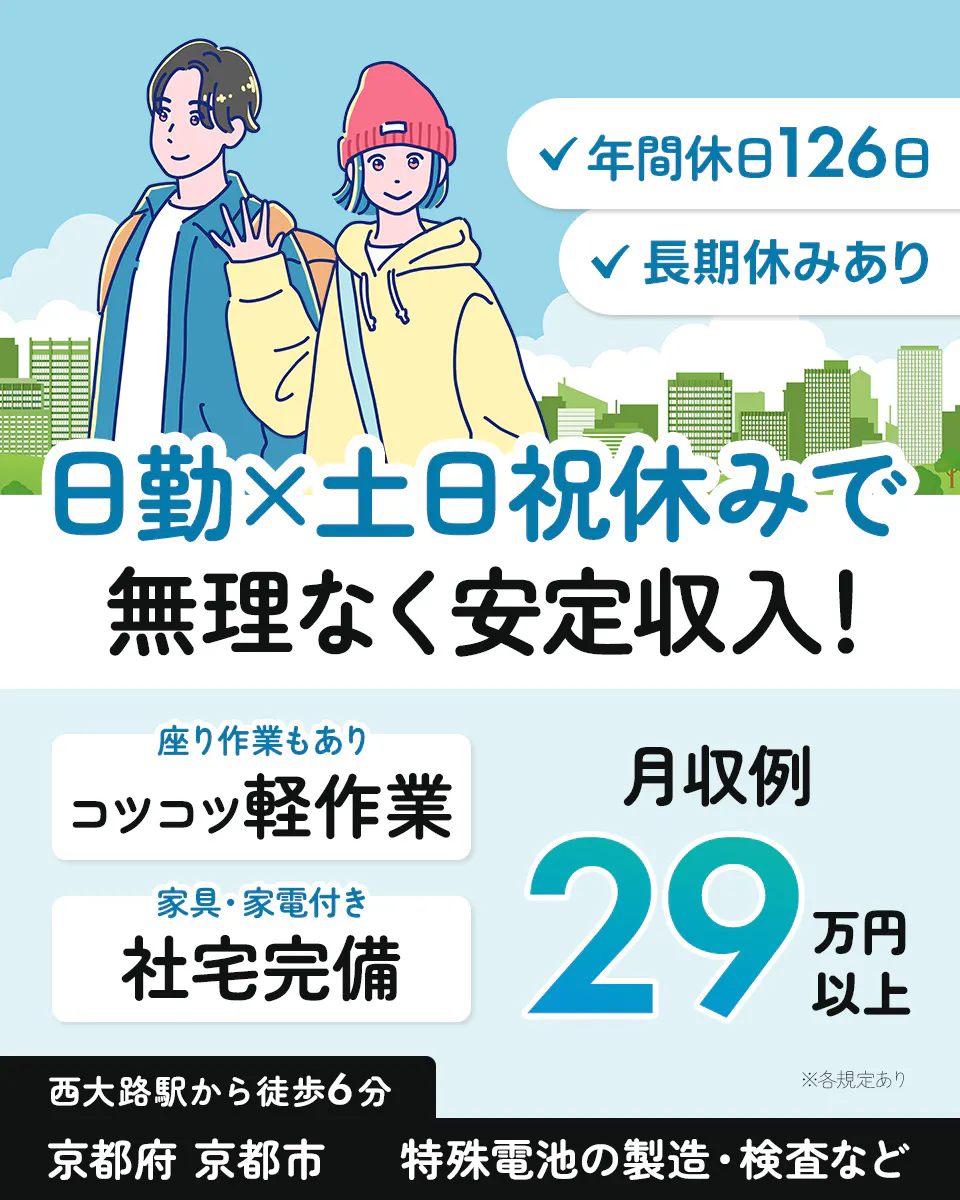 UTエイム株式会社 ﾓｰﾀｰ･ｴﾅｼﾞｰ事業部門　年間休日126日　長期休みあり　日勤と土日祝休みで無理なく安定収入！　座り作業もあり　コツコツ軽作業　家具・家電付き　社宅完備　月収例29万円以上　西大路駅から徒歩6分　京都府　京都市　特殊電池の製造・検査など　※各規定あり
