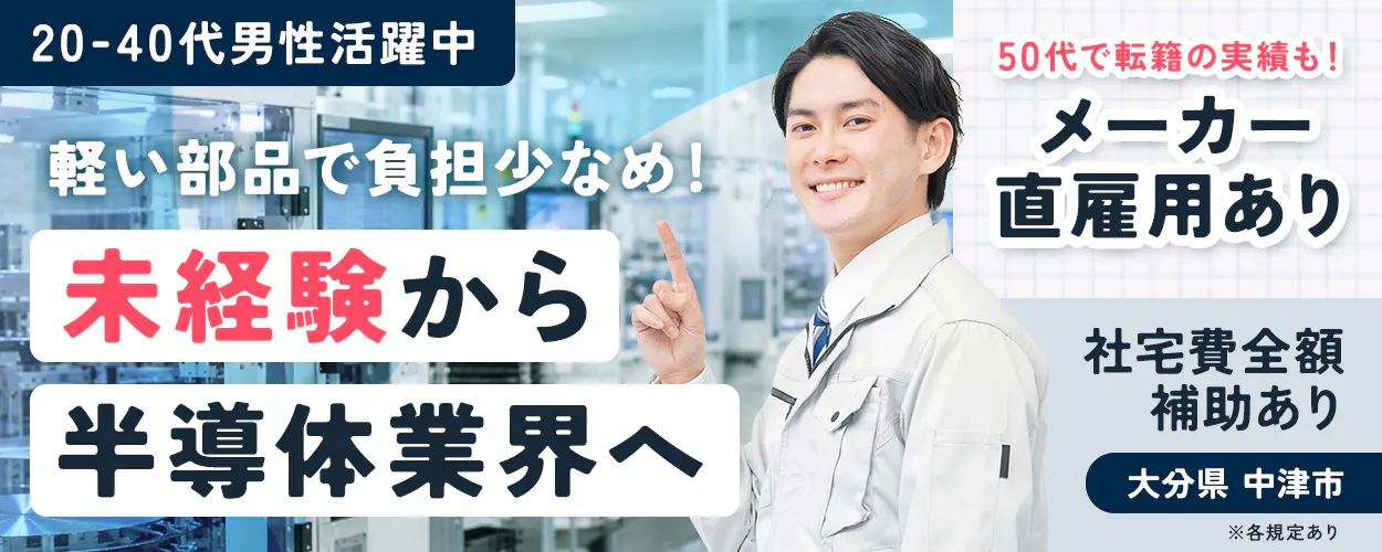 UTエイム株式会社 セミコンダクター第六 軽い部品で負担少なめ! 未経験から 半導体業界へ 50代で転籍の実績も! メーカー 直雇用あり 社宅費全額 補助あり 大分県 中津市 ※各規定あり 20-40代男性活躍中
