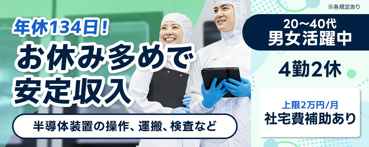 UTエイム株式会社 年休134日！ お休み多めで 安定収入 半導体装置の操作、運搬、検査など ※各規定あり 20〜40代 男女活躍中 4勤2休 上限2万円／月 社宅費補助あり