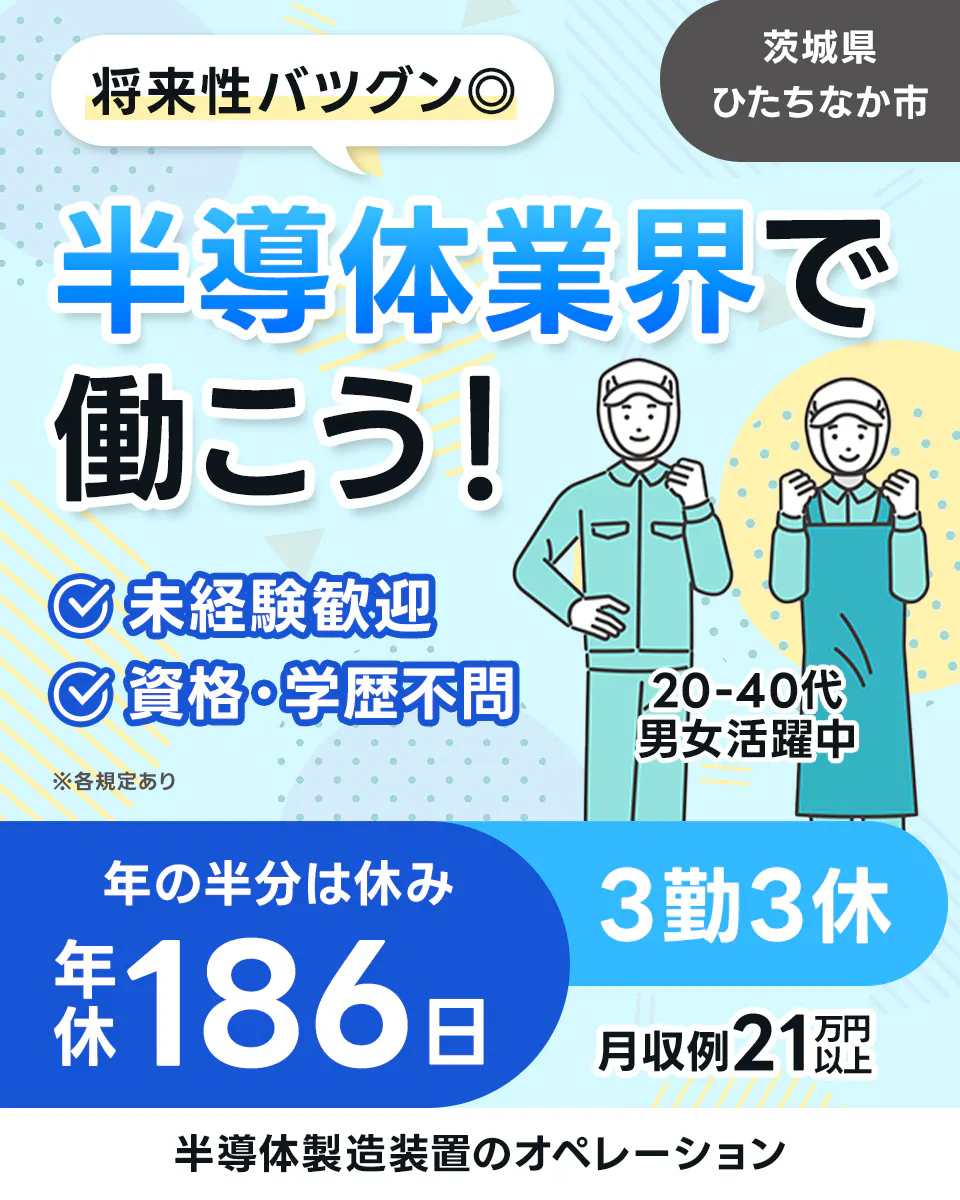 将来性バツグン◎ 茨城県 ひたちなか市 半導体業界で 働こう！ 業界未経験歓迎 資格・学歴不問 20-40代 男女活躍中 ※各規定あり 年の半分は休み 3勤3休 年休186日 月収例21万円以上 半導体製品の出荷・梱包作業