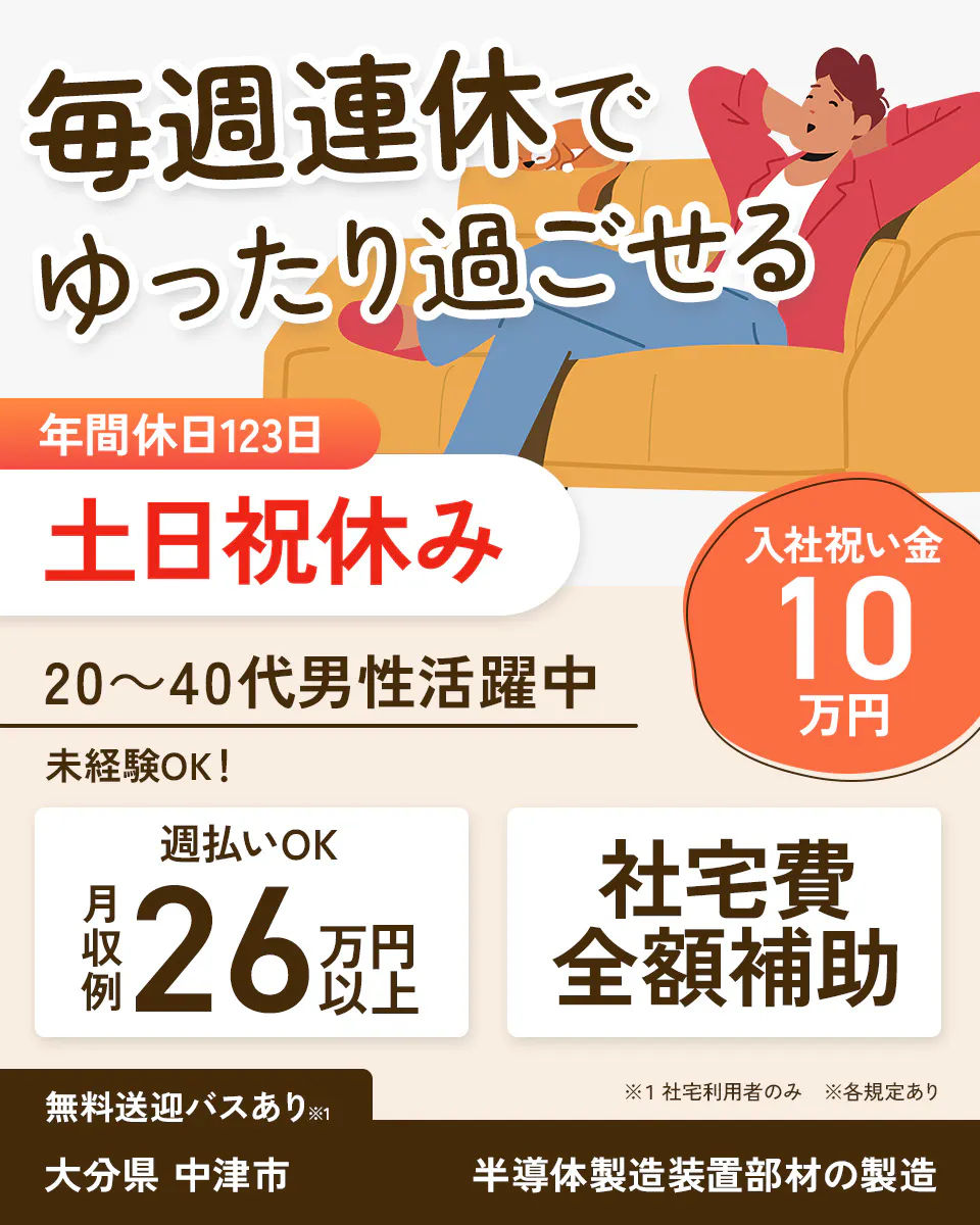 UTエイム株式会社 毎週連休で ゆったり過ごせる 年間休日123日 土日祝休み 入社祝い金 10 万円 20〜40代男性活躍中 未経験OK! 週払いOK 月収例 26 万円以上 社宅費 全額補助 無料送迎バスあり※1 ※1 社宅利用者のみ ※各規定あり 大分県 中津市 半導体製造装置部材の製造