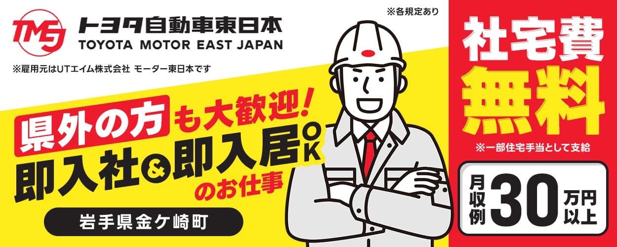 UTエイム株式会社(モーター東日本) トヨタ自動車東日本 ※雇用元はUTエイム株式会社モーター東日本です 県外の方も大歓迎!即入社&即入居OKのお仕事 岩手県金ケ崎町 社宅費無料 ※一部住宅手当として支給 月収例30万円以上 ※各規定あり