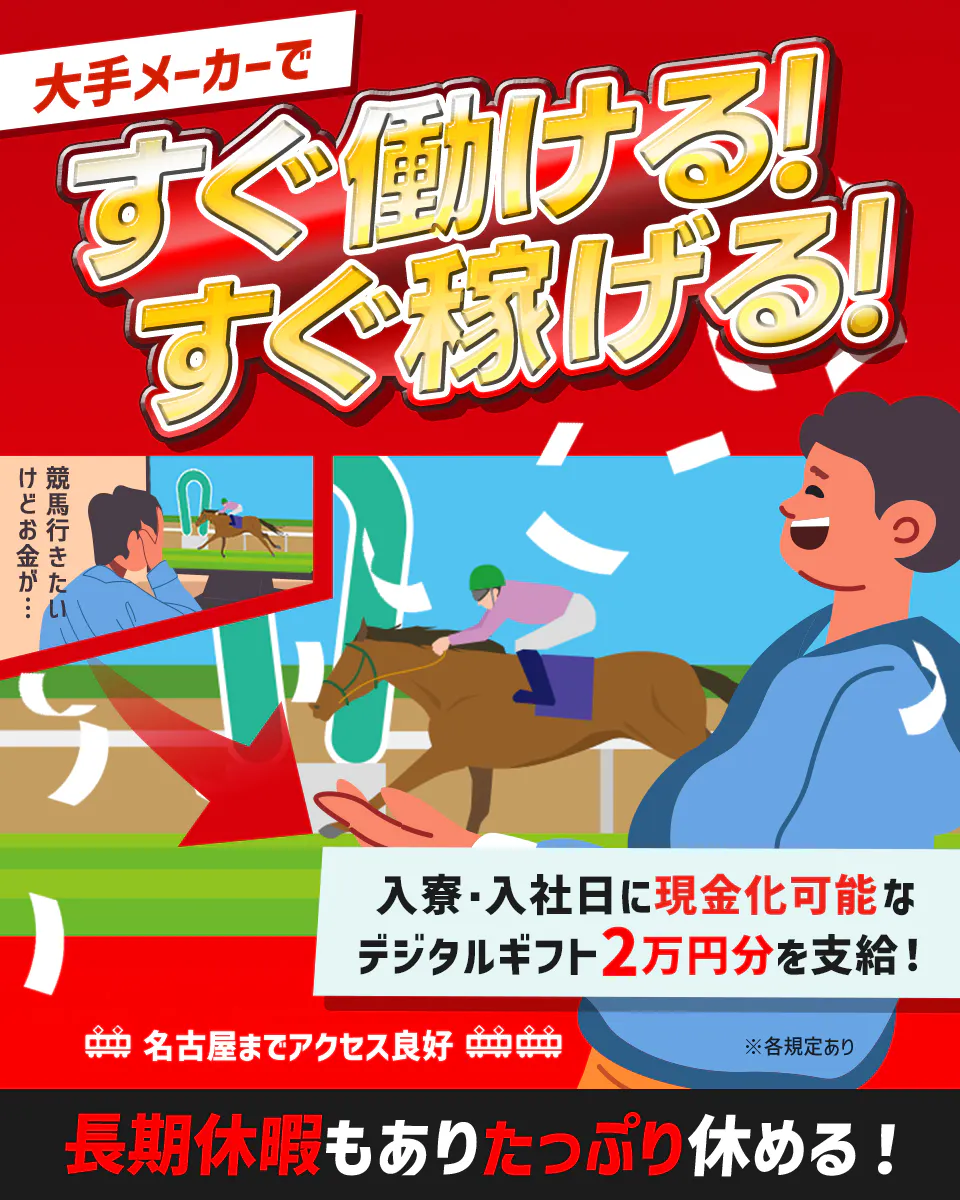 UTエイム株式会社(モーター東日本) 大手メーカーですぐ働ける!過ぎ稼げる! 競馬行きたいけどお金が… 長期休暇もありたっぷり休める! 名古屋までアクセス良好 入寮・入社日に現金化可能なデジタルギフト2万円分を支給! ※各規定あり