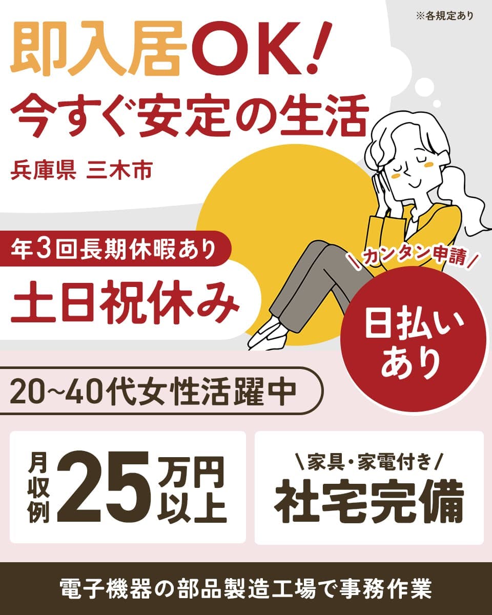 UTコネクト株式会社株式会社（兵庫AU）　※各規定あり　即入居OK！　今すぐ安定の生活　兵庫県三木市　年3回長期休暇あり　土日祝休み　カンタン申請　日払いあり　20~40代女性活躍中　月収例25万円以上　家具・家電付き　社宅完備　　電子機器の部品製造工場で事務作業
