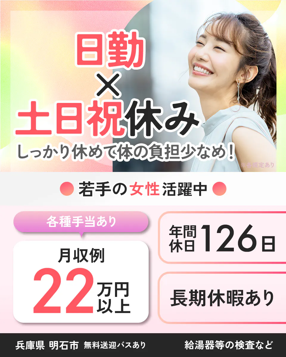UTエージェント株式会社(阪神AU)　日勤かける土日祝休み　しっかり休めて体の負担少なめ　若手の女性活躍中　各種手当あり　月収例２２万円以上　年間休日１２６日　長期休暇あり　兵庫県明石市　無料送迎バスあり　給湯器などの検査など　※各規定あり