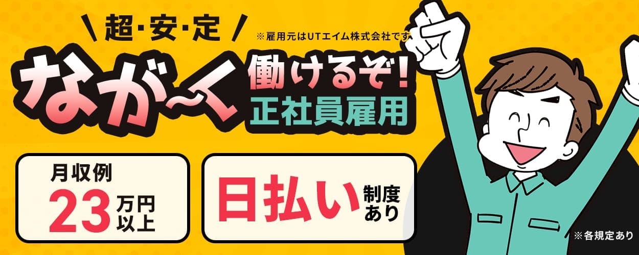 UTエイム株式会社 セミコンダクター第五　超・安・定   ※雇用元はUTエイム株式会社です  なが〜く働けるぞ！   正社員雇用  月給制で安定収入をゲット！      20-30代   男性活躍中！   月収例23万円以上   日払い制度あり   新潟県上越市   電子部品の製造   ※各規定あり