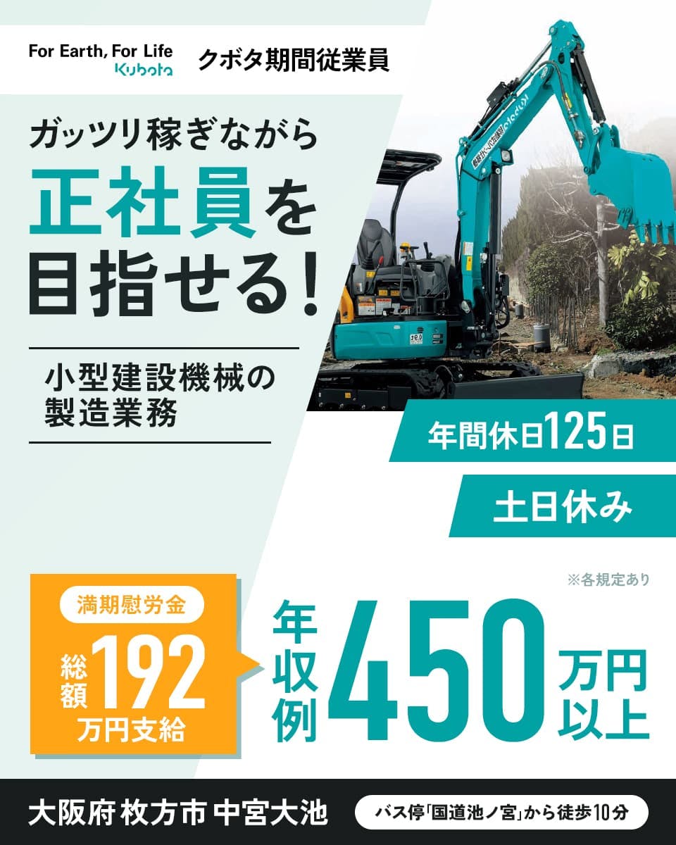 株式会社クボタ 枚方製造所　クボタ期間従業員　ガッツリ稼ぎながら正社員を目指せる！　小型建設機械の製造業務　年間休日125日　土日休み　満期慰労金総額192万円支給　年収例450万円以上　大阪府枚方市中宮大池　バス停「国道池ノ宮」から徒歩10分　※各規定あり